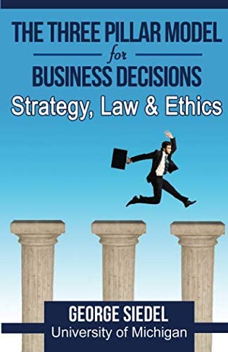 The Three Pillar Model for Business Decisions Strategy, Law and Ethics by George Siedel