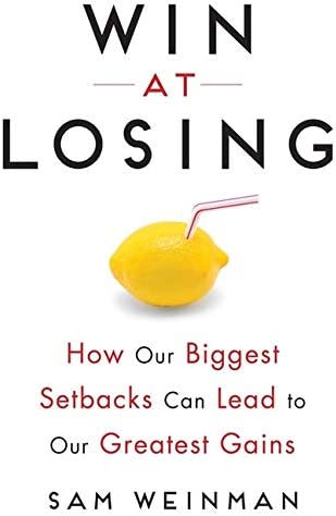 Win at Losing Harnessing the Power of Setbacks to Succeed in Work and Life by Sam Weinman
